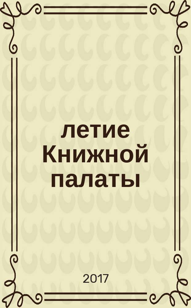 100-летие Книжной палаты: были, есть, будем! : юбилейный сборник