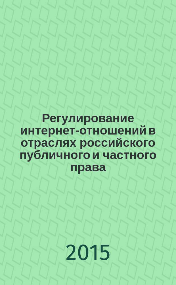 Регулирование интернет-отношений в отраслях российского публичного и частного права : учебное пособие