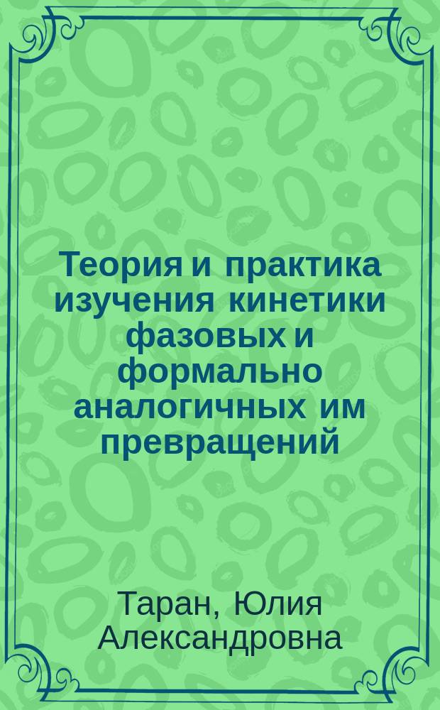 Теория и практика изучения кинетики фазовых и формально аналогичных им превращений : монография