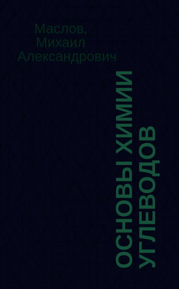 Основы химии углеводов : учебное пособие : для студентов по направлениям бакалавриата 04.03.01 "Химия" (профиль "Медицинская и фармацевтическая химия"), 18.03.01 "Химическая технология" (профиль "Химическая технология" синтетических биологических активных веществ)