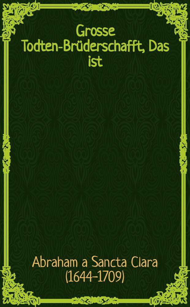 Grosse Todten-Brüderschafft, Das ist: Ein kurzer Entwurff Deß Sterblichen Lebens, : Mit beygefügtem Catalogo, Oder: Verzeichnuß aller der jenigen Herren Brüderen, Frauen, und Jungfrauen Schwesteren, welche aus der Hochlöblichen Todten-Sodalität, bey denen Ehrwürdigen P.P. Augustinern Parfüsseren in Wienn, von Anno 1679. bis 1680. gestorben seyn