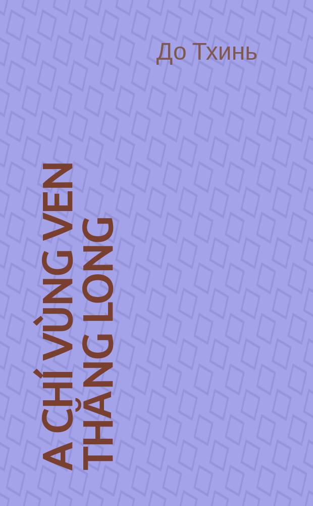 Địa chí vùng ven Thăng Long: Làng xã, di tích, văn vật = Адреса пригородов Тханглонга: Окрестности, памятники, культурные традиции
