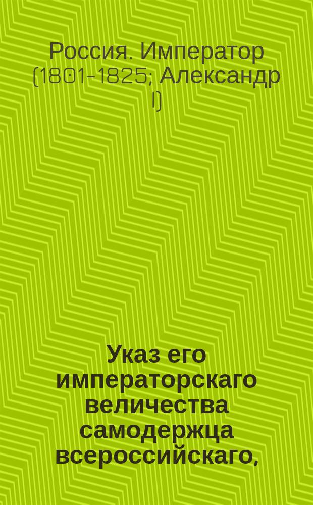 Указ его императорскаго величества самодержца всероссийскаго, : Об отмене запрещения на вывоз за границу хлеба и вина