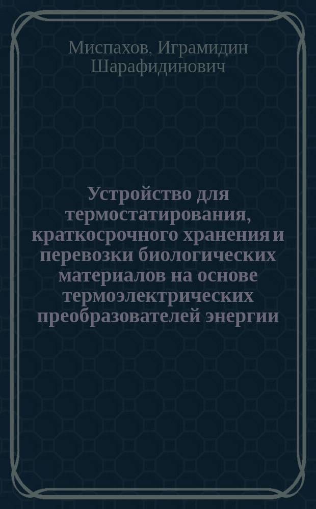 Устройство для термостатирования, краткосрочного хранения и перевозки биологических материалов на основе термоэлектрических преобразователей энергии : автореферат диссертации на соискание ученой степени кандидата технических наук : специальность 05.04.03 <Машины и аппараты, процессы холодильной и криогенной техники>