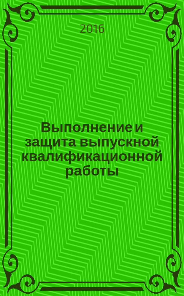 Выполнение и защита выпускной квалификационной работы : учебное пособие : учебное текстовое электронное издание локального распространения