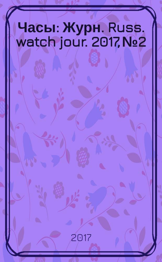 Часы : Журн. Russ. watch jour. 2017, № 2