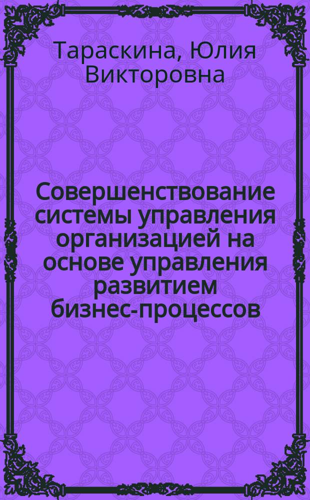 Совершенствование системы управления организацией на основе управления развитием бизнес-процессов : автореферат диссертации на соискание ученой степени кандидата экономических наук : специальность 08.00.05 <Экономика и управление народным хозяйством>