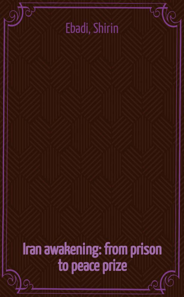 Iran awakening : from prison to peace prize: one woman's struggle at the crossroads of history = Иран пробуждение