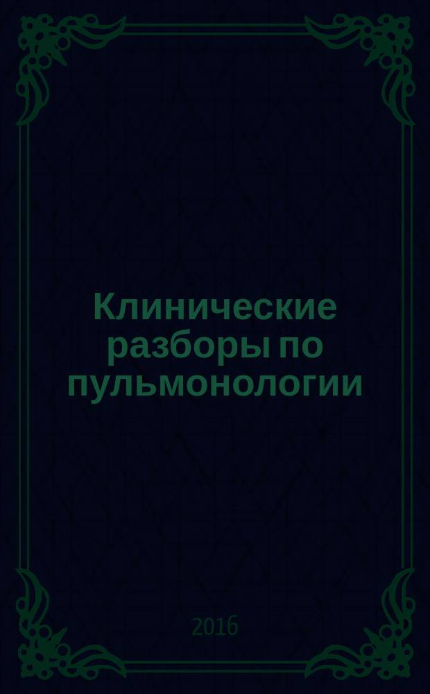 Клинические разборы по пульмонологии : учебно-методический комплекс по дисциплине : учебное пособие