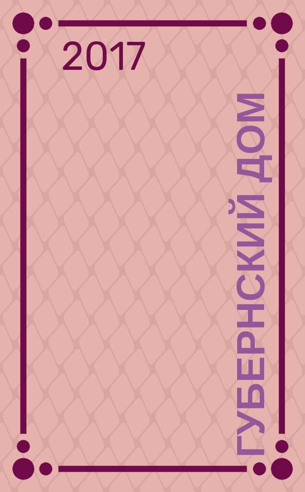 Губернский дом : Ист.-краевед. культ.-просветит. науч.-попул. журнал. 2017, 1 (106)