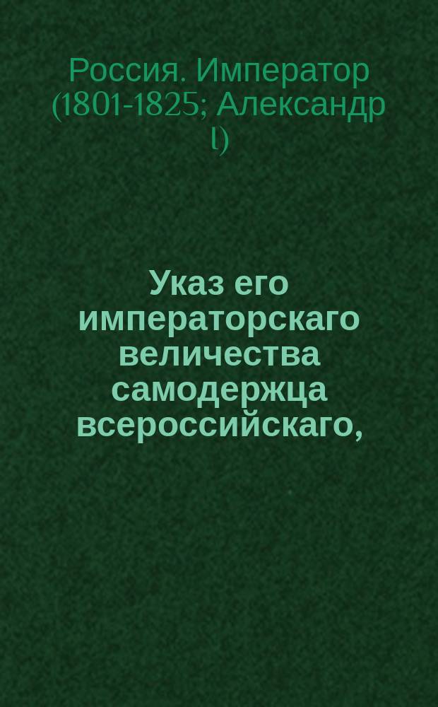 Указ его императорскаго величества самодержца всероссийскаго, : О рассылке высочайше утвержденной 18 апреля 1801 года формы титула его императорского величества