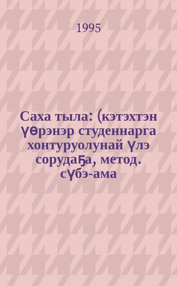 Саха тыла : (кэтэхтэн үөрэнэр студеннарга хонтуруолунай үлэ сорудаҕа, метод. сүбэ-ама) = Якутский язык