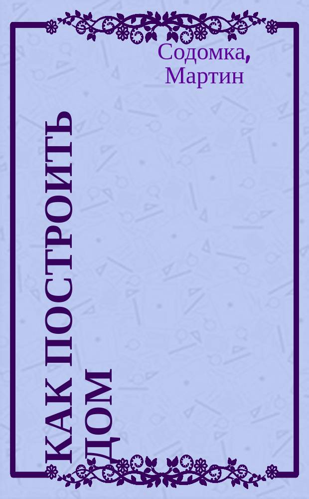 Как построить дом : для чтения взрослыми детям