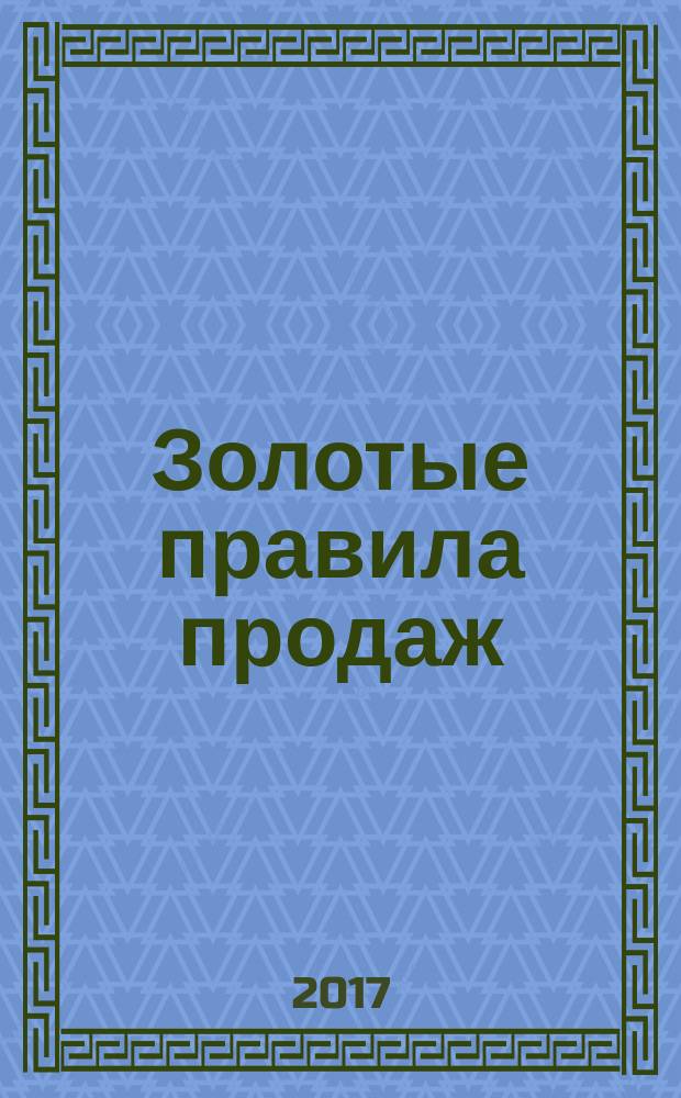 Золотые правила продаж : 75 техник успешных холодных звонков, убедительных презентаций и коммерческих предложений, от которых невозможно отказаться