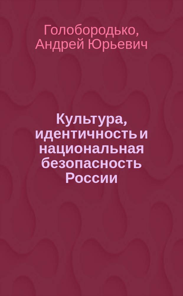 Культура, идентичность и национальная безопасность России : монография