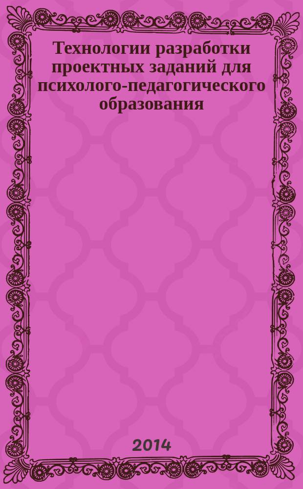 Технологии разработки проектных заданий для психолого-педагогического образования : монография
