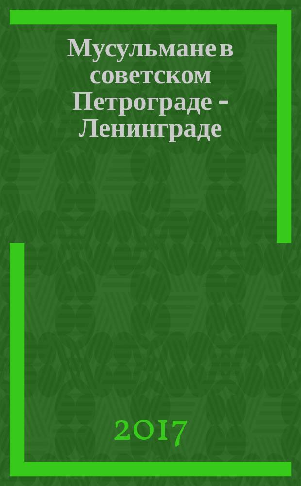 Мусульмане в советском Петрограде - Ленинграде (1917-1991) = Muslims in Soviet Petrograd - Leningrad (1917-1991) : фотоальбом