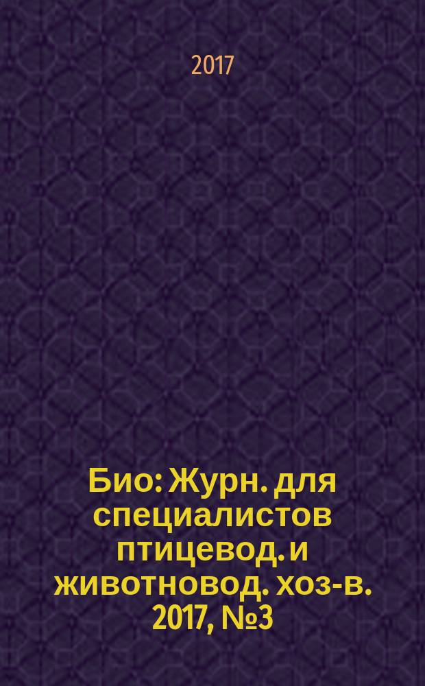 Био : Журн. для специалистов птицевод. и животновод. хоз-в. 2017, № 3 (198)