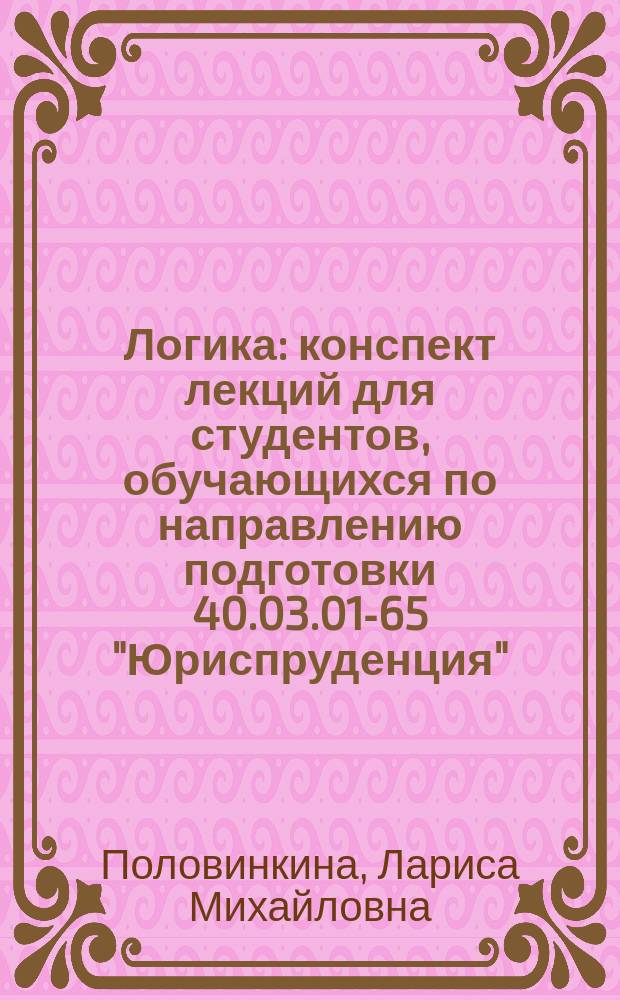 Логика : конспект лекций для студентов, обучающихся по направлению подготовки 40.03.01-65 "Юриспруденция"
