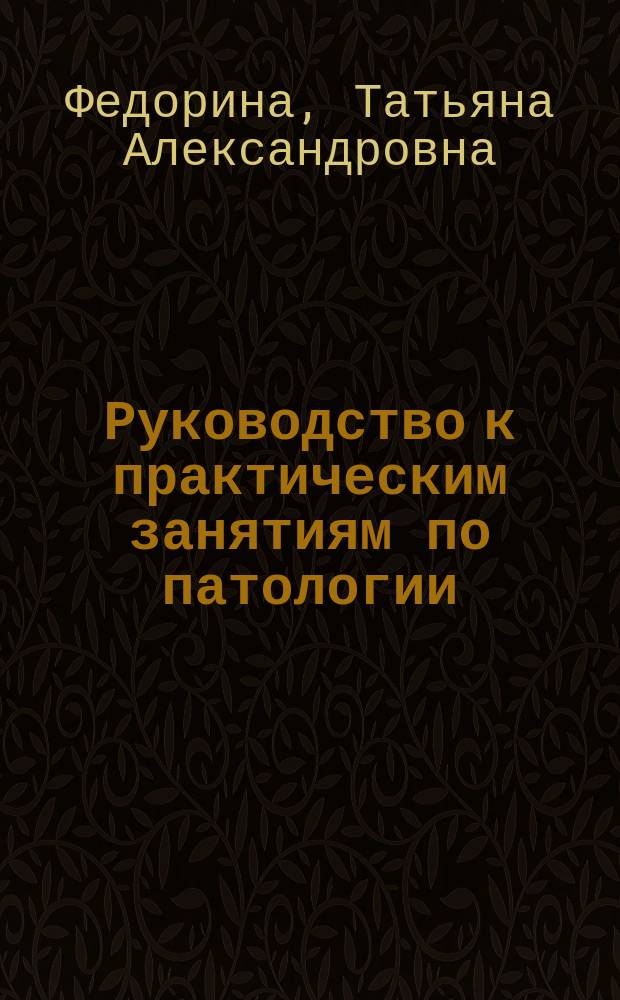 Руководство к практическим занятиям по патологии : учебное пособие для ординаторов, обучающихся по образовательным программам УГС 31.00.00 Клиническая медицина