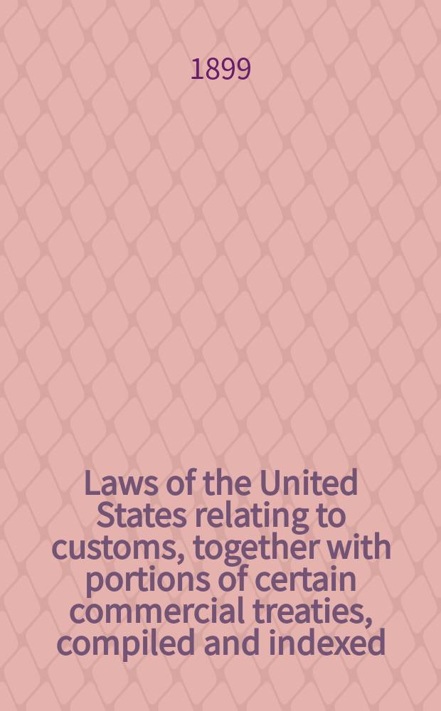 Laws of the United States relating to customs, together with portions of certain commercial treaties, compiled and indexed