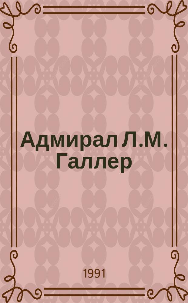 Адмирал Л.М. Галлер : жизнь и флотоводческая деятельность