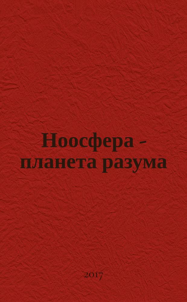 Ноосфера - планета разума : материалы Международной научно-практической онлайн конференции, 1 июня - 27 июля 2015 года, Москва, в рамках мегапроекта "Стратегическая модель космопланетарной интеграции планеты Земля в ноосфере"