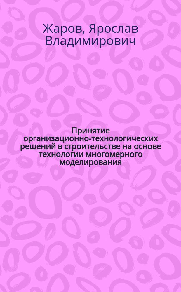 Принятие организационно-технологических решений в строительстве на основе технологии многомерного моделирования : автореферат диссертации на соискание ученой степени кандидата технических наук : специальность 05.02.22 <организация производства>