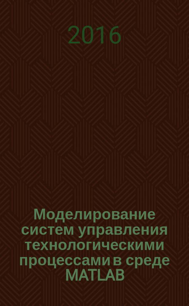 Моделирование систем управления технологическими процессами в среде MATLAB/SIMILINK. Элементы систем : лабораторный практикум по курсу "Системы автоматизации и управления" для студентов, обучающихся по направлению 140100 "Теплоэнергетика"