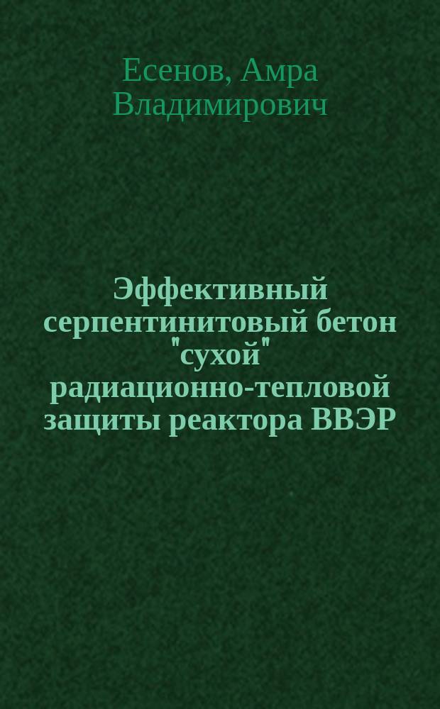 Эффективный серпентинитовый бетон "сухой" радиационно-тепловой защиты реактора ВВЭР : автореферат диссертации на соискание ученой степени кандидата технических наук : специальность 05.23.05 <строительные материалы>