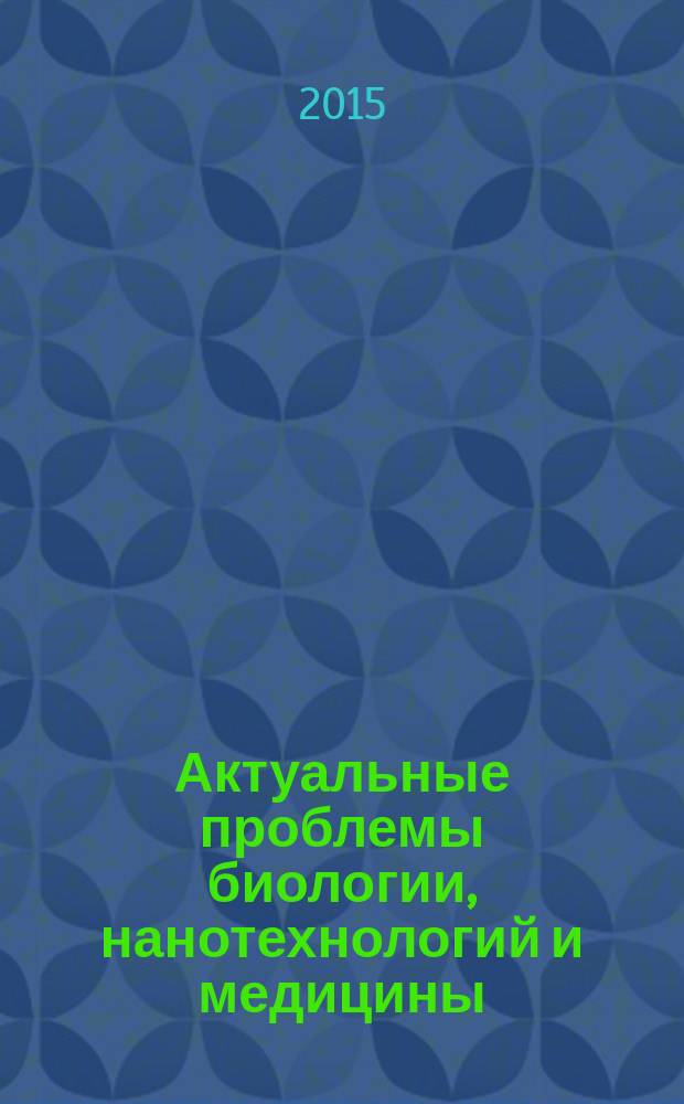 Актуальные проблемы биологии, нанотехнологий и медицины : VI Международная научно-практическая конференция, г. Ростов-на-Дону, 1-3 октября 2015 г