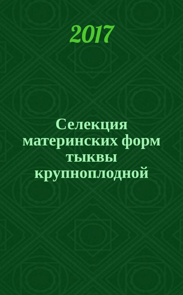 Селекция материнских форм тыквы крупноплодной (Cucurbita maxima L.) с функциональной мужской стерильностью : (методические указания)