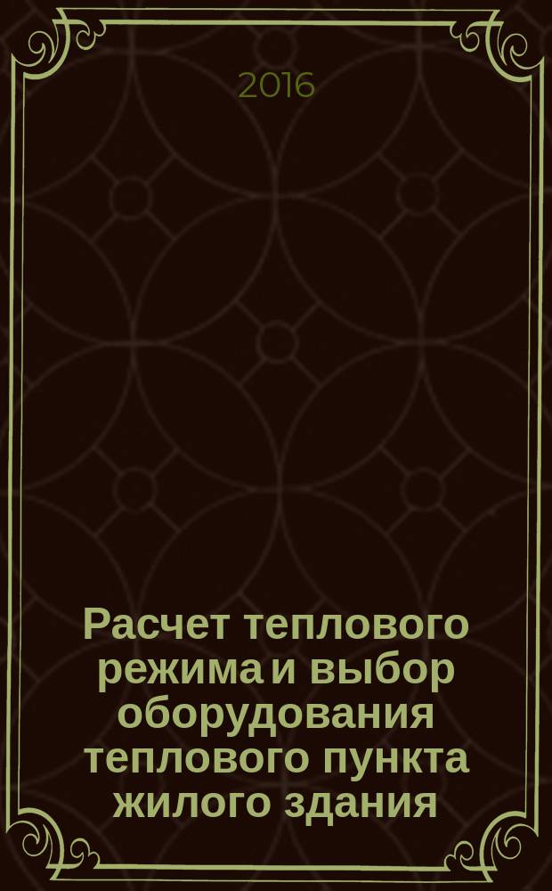 Расчет теплового режима и выбор оборудования теплового пункта жилого здания : учебно-методическое пособие к расчетному заданию по курсу "Энергоснабжение" для бакалавров профиля "Эксплуатация систем электрснабжения", обучающихся по направлению "Электроэнергетика и электротехника"