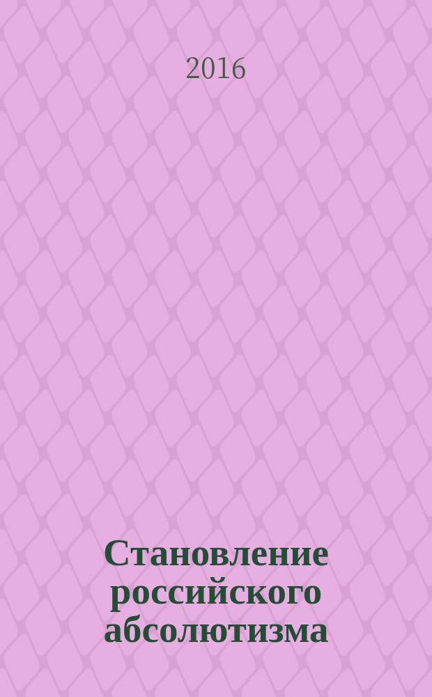 Становление российского абсолютизма : учебное пособие