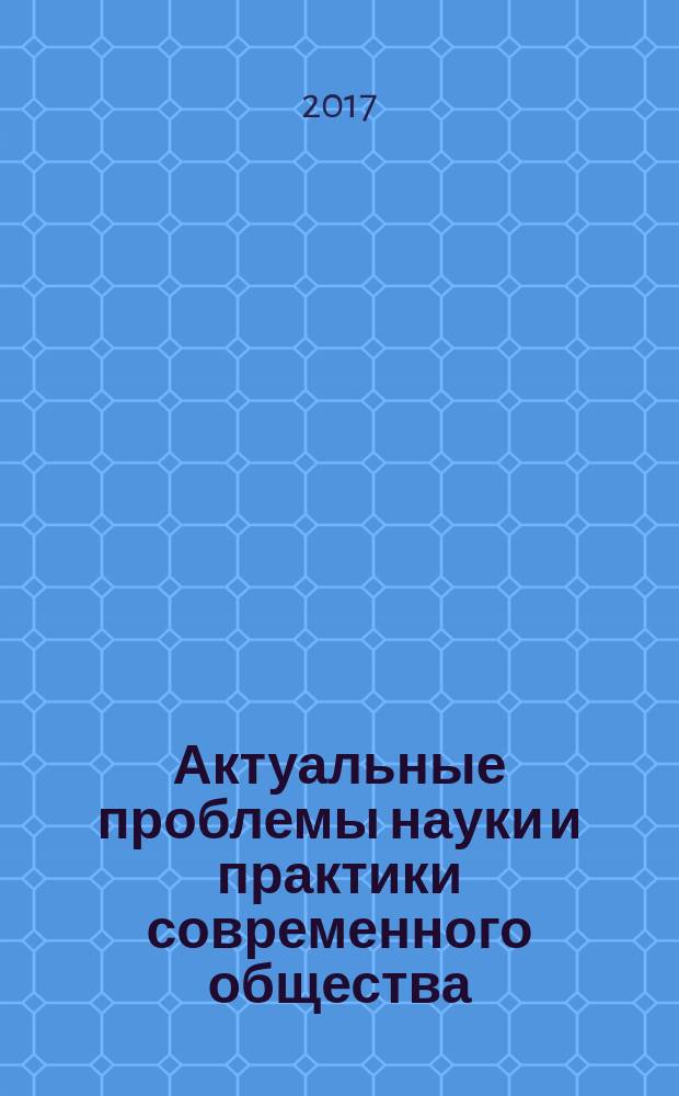 Актуальные проблемы науки и практики современного общества : научно-практический журнал. 2017, № 1 (5)