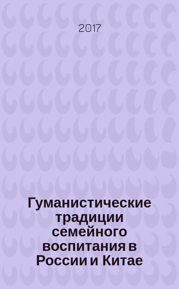 Гуманистические традиции семейного воспитания в России и Китае : монография