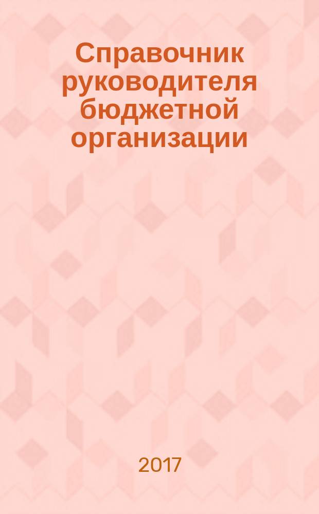 Справочник руководителя бюджетной организации : Ежемес. журн. 2017, № 2 (224)