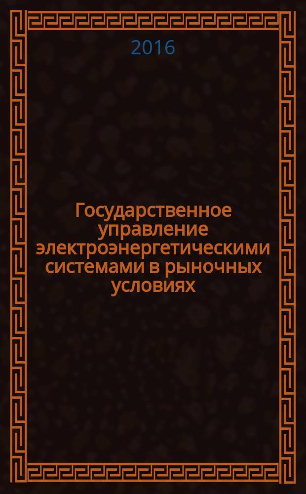 Государственное управление электроэнергетическими системами в рыночных условиях : учебное пособие для студентов, обучающихся по направлению "Электроэнергетика и электротехника"