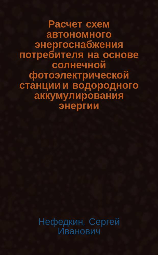 Расчет схем автономного энергоснабжения потребителя на основе солнечной фотоэлектрической станции и водородного аккумулирования энергии : учебно-методическое пособие по курсу "Автономные энергоустановки и системы" для студентов, обучающихся по направлению "Теплоэнергетика и теплотехника"