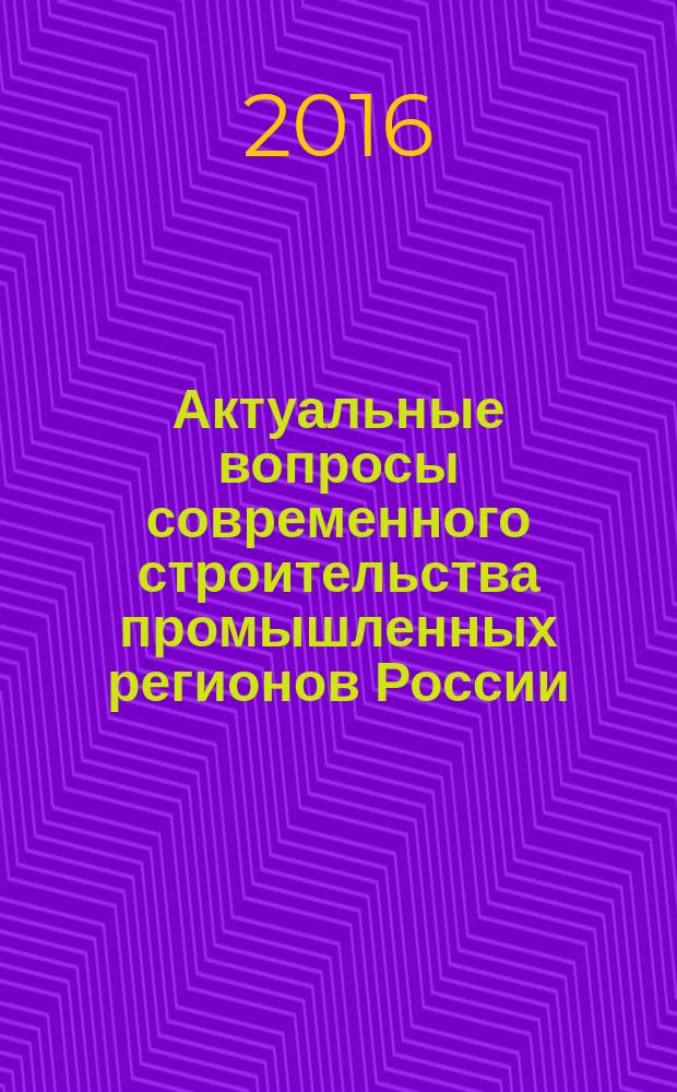Актуальные вопросы современного строительства промышленных регионов России : труды всероссийской научно-практической конференции с международным участием, 18-20 октября 2016 г., г. Новокузнецк