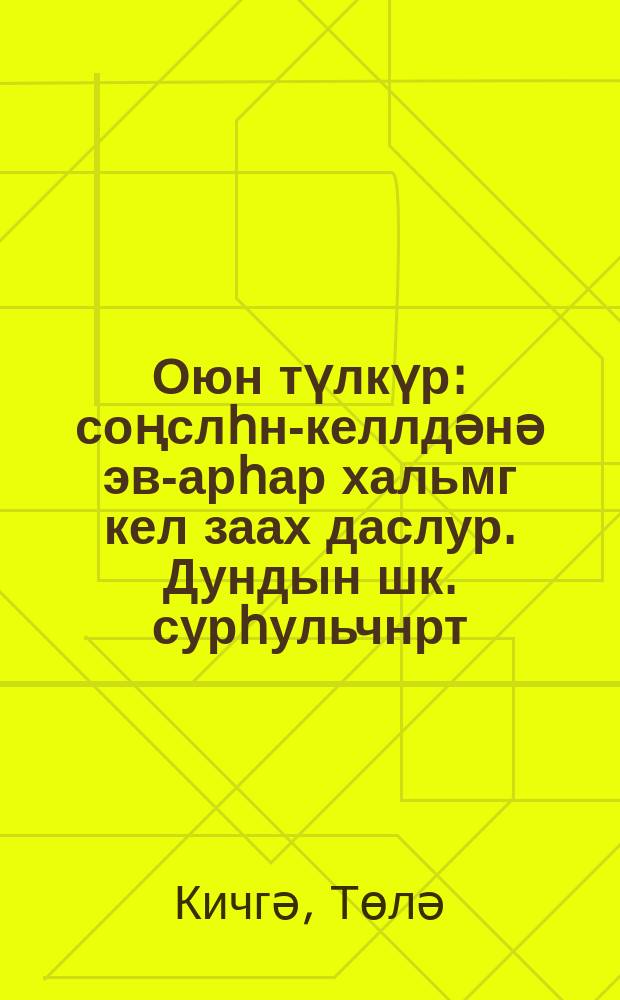 Оюн түлкүр : соңслһн-келлдәнә эв-арһар хальмг кел заах даслур. Дундын шк. сурһульчнрт, КГУ-н Хальмг келн-бичгин болн дорд үзг шинҗллтин ин-тутын оютнрт зөрүлгдв : хойр дегтрт = Ключ разума