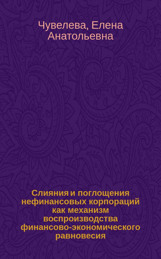 Слияния и поглощения нефинансовых корпораций как механизм воспроизводства финансово-экономического равновесия : монография