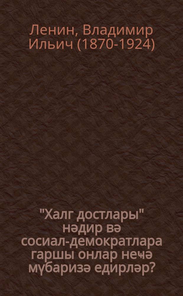 "Халг достлары" нәдир вә сосиал-демократлара гаршы онлар неҹә мүбаризә едирләр? : ("Русскоjе богатство" нун марксистләрә гаршы мәгаләләринә ҹаваб) = Что такое "друзья народа" и как они воюют против социал-демократов