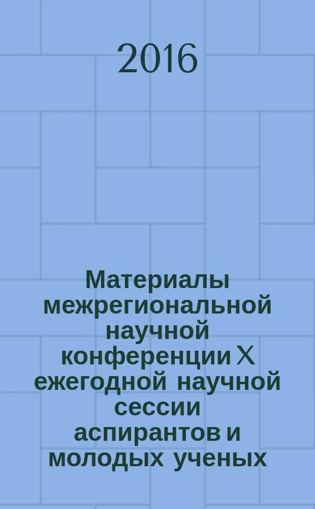 Материалы межрегиональной научной конференции X ежегодной научной сессии аспирантов и молодых ученых : [в 4 т.]. Т. 3