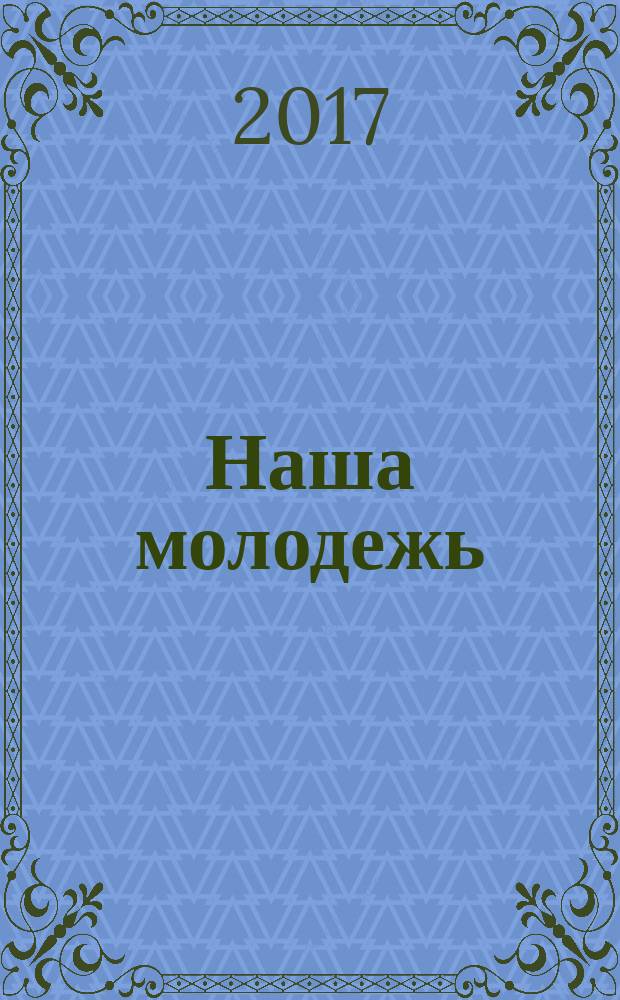 Наша молодежь : общероссийский молодежный журнал. 2017, № 5 (143)