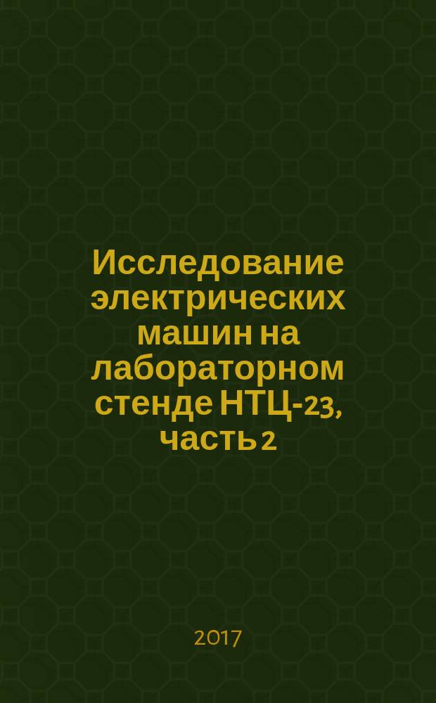 Исследование электрических машин на лабораторном стенде НТЦ-23, часть 2 : лабораторный практикум для студентов очного и заочного обучения специальностей 180407 "Эксплуатация судового электрооборудования и средств автоматизации", 180405 "Эксплуатация СЭУ"