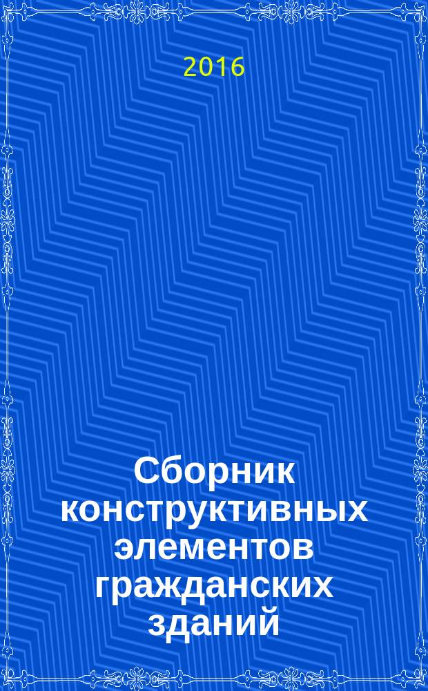 Сборник конструктивных элементов гражданских зданий : справочные материалы к выполнению курсового проекта для студентов, обучающихся по направлению подготовки 18.03.01-62, 270800.62 "Строительство"