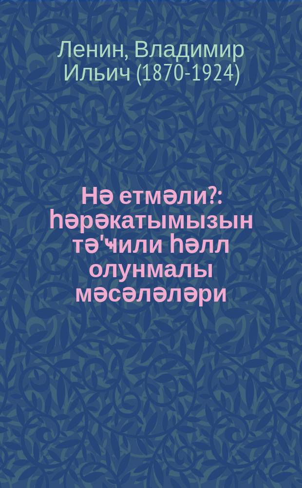 Нә етмәли? : һәрәкатымызын тә'ҹили һәлл олунмалы мәсәләләри = Что делать?