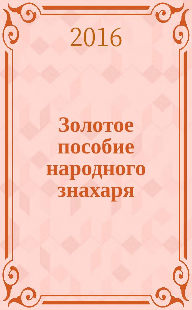 Золотое пособие народного знахаря : [подлинные тексты, подлинная сила]. 1