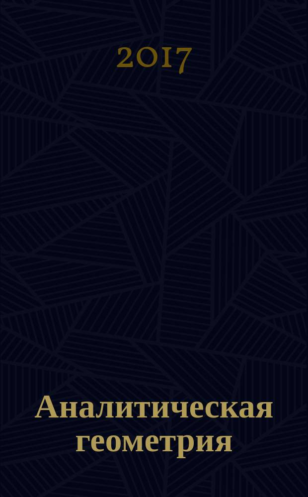 Аналитическая геометрия : учебник для студентов физических специальностей и специальности "Прикладная математика"